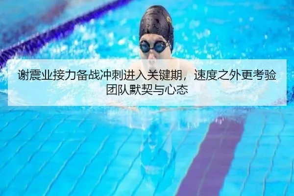 谢震业接力备战冲刺进入关键期，速度之外更考验团队默契与心态