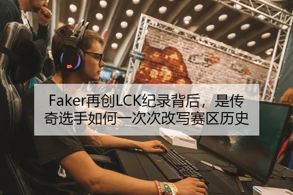 Faker再创LCK纪录背后，是传奇选手如何一次次改写赛区历史